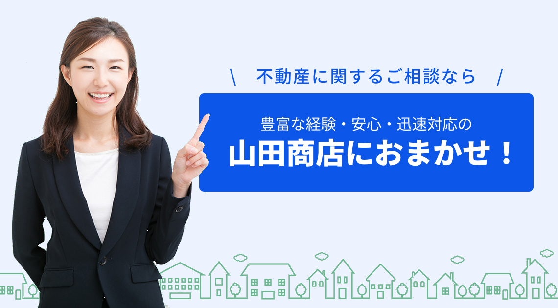 不動産に関するご相談なら豊富な経験・安心・迅速対応の山田商店におまかせ！